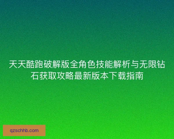 天天酷跑破解版全角色技能解析与无限钻石获取攻略最新版本下载指南