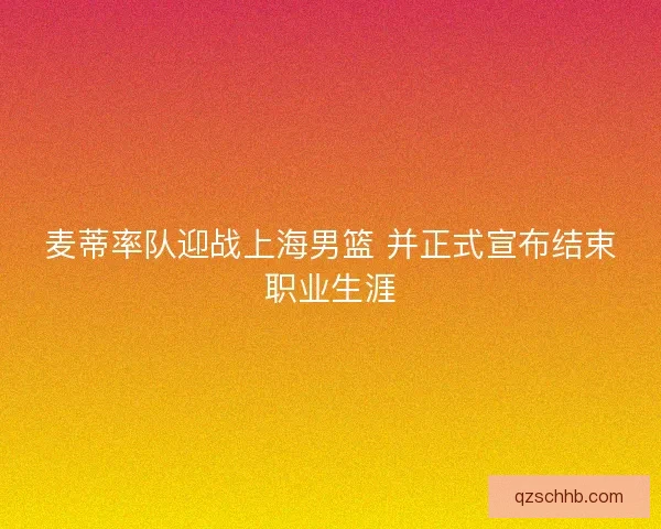 麦蒂率队迎战上海男篮 并正式宣布结束职业生涯