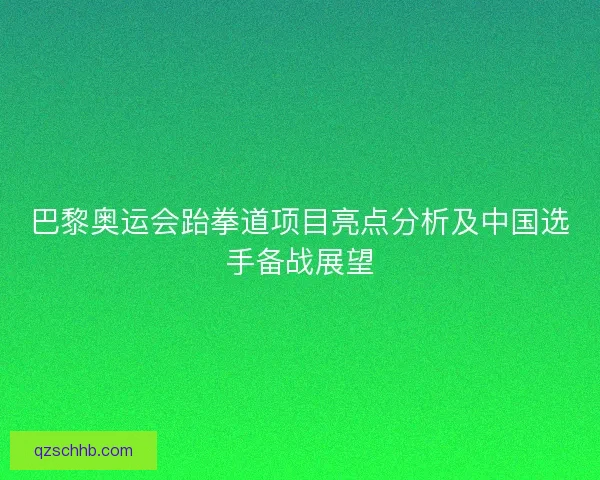 巴黎奥运会跆拳道项目亮点分析及中国选手备战展望