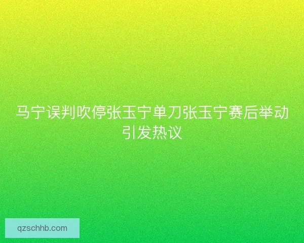 马宁误判吹停张玉宁单刀张玉宁赛后举动引发热议
